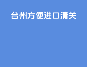 台州方便进口清关