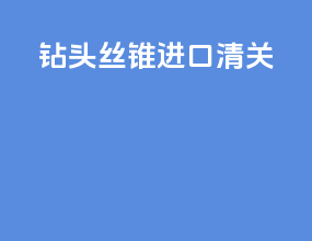 钻头丝锥进口清关