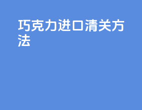巧克力进口清关方法