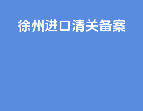 徐州进口清关备案