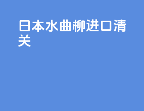 日本水曲柳 进口清关
