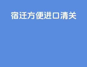 宿迁方便进口清关