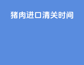 猪肉进口清关时间
