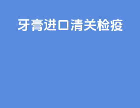 牙膏进口清关检疫