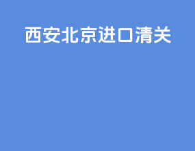 西安北京进口清关