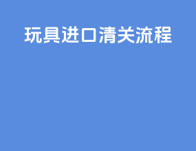 玩具进口清关流程