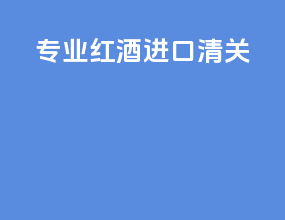 专业红酒进口清关