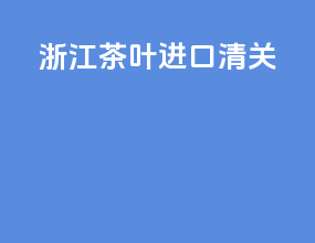 浙江茶叶进口清关