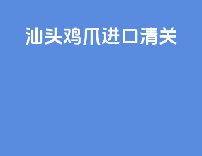 汕头鸡爪进口清关