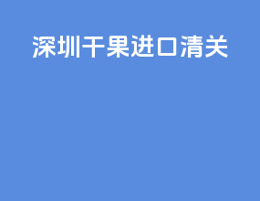 深圳干果进口清关