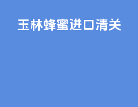 玉林蜂蜜进口清关