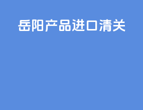 岳阳产品进口清关