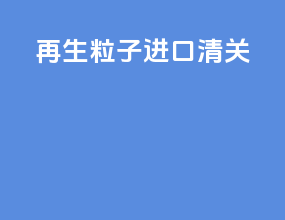 再生粒子进口清关