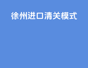 徐州进口清关模式