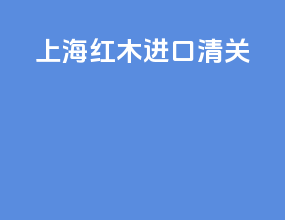 上海红木进口清关