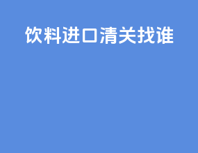 饮料进口清关找谁