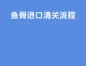 鱼骨进口清关流程