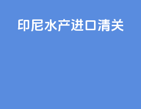 印尼水产进口清关