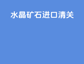 水晶矿石进口清关