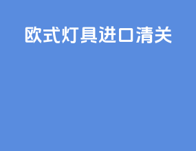 欧式灯具进口清关