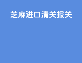 芝麻进口清关报关