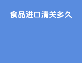 食品进口清关多久