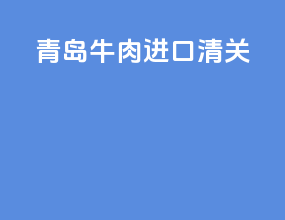 青岛牛肉进口清关