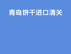 青岛饼干进口清关