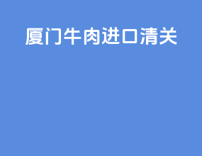 厦门牛肉进口清关