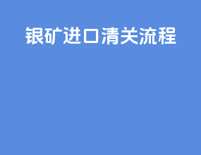 银矿进口清关流程