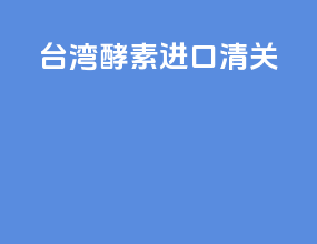 台湾酵素进口清关