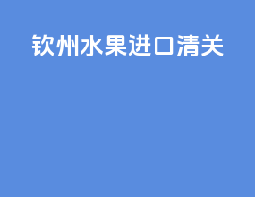 钦州水果进口清关