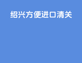 绍兴方便进口清关