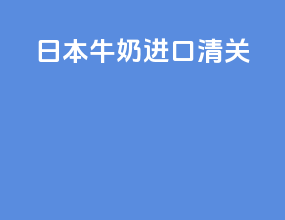 日本 牛奶 进口清关