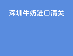 深圳牛奶进口清关