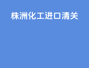株洲化工进口清关