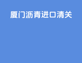 厦门沥青进口清关