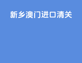 新乡澳门进口清关