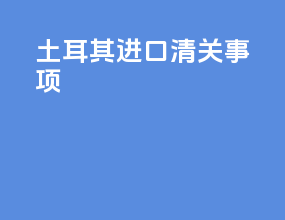 土耳其进口清关事项