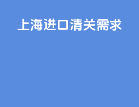 上海进口清关需求