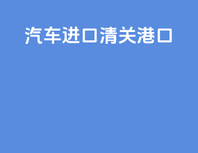 汽车进口清关港口