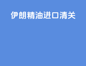 伊朗精油进口清关