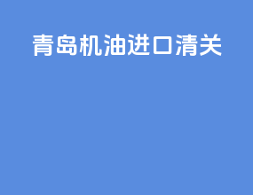 青岛机油进口清关