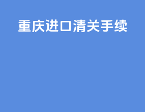重庆进口清关手续