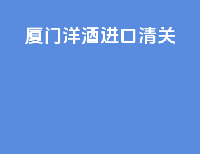 厦门洋酒进口清关