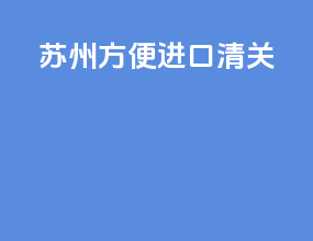 苏州方便进口清关