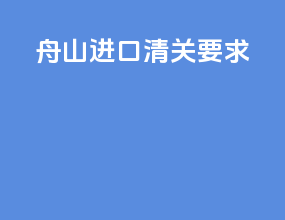 舟山进口清关要求