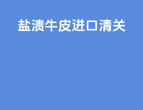 盐渍牛皮进口清关