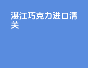 湛江巧克力进口清关