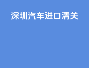 深圳汽车进口清关